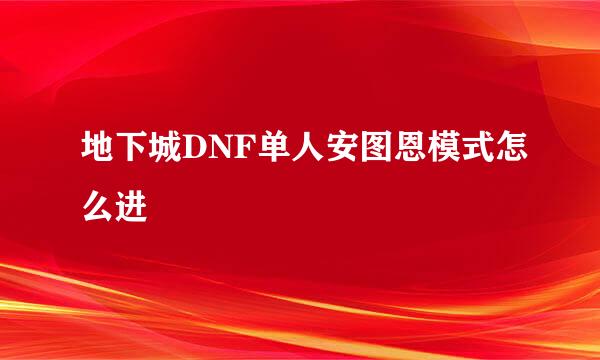 地下城DNF单人安图恩模式怎么进