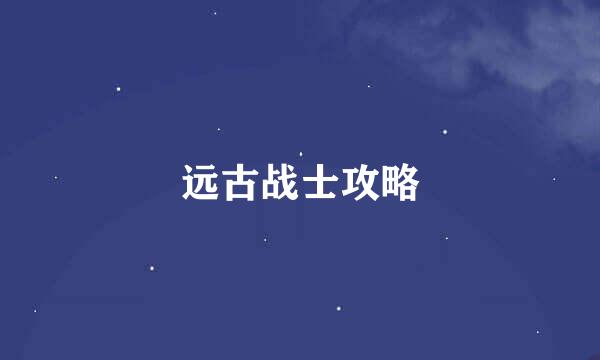 远古战士攻略
