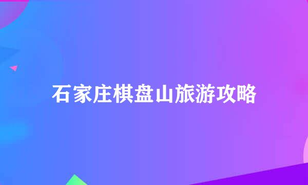 石家庄棋盘山旅游攻略