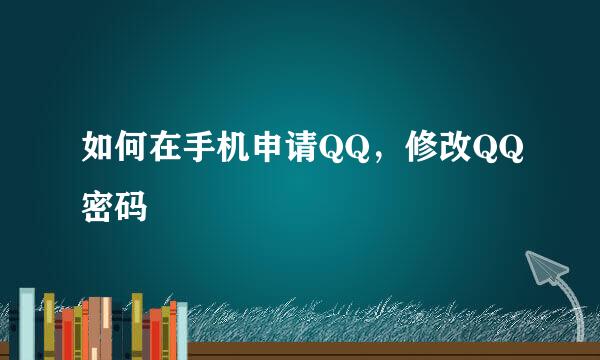 如何在手机申请QQ，修改QQ密码