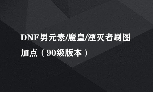 DNF男元素/魔皇/湮灭者刷图加点(90级版本)