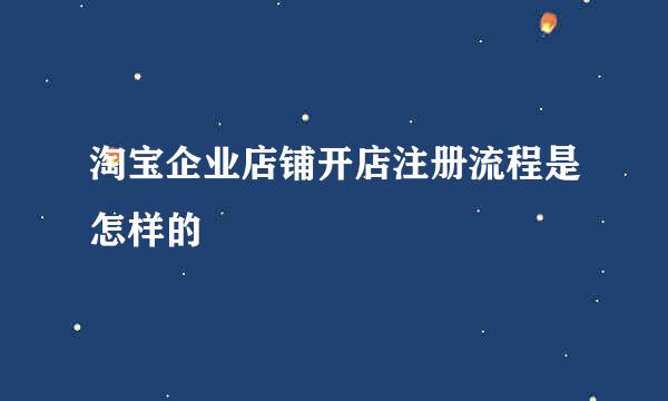淘宝企业店铺开店注册流程是怎样的