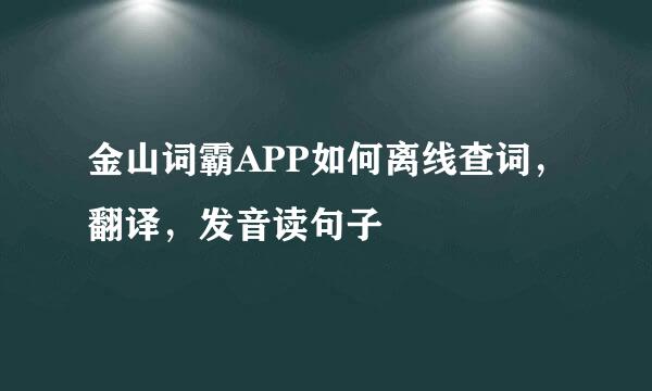 金山词霸APP如何离线查词,翻译,发音读句子