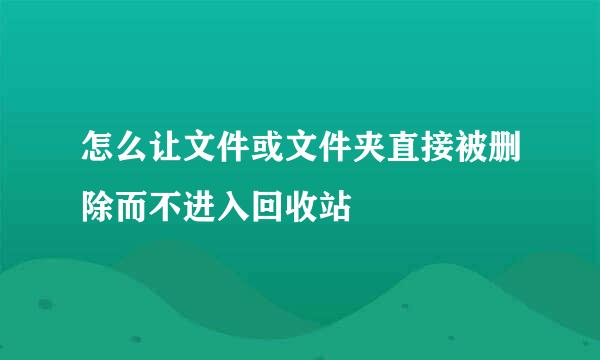 怎么让文件或文件夹直接被删除而不进入回收站
