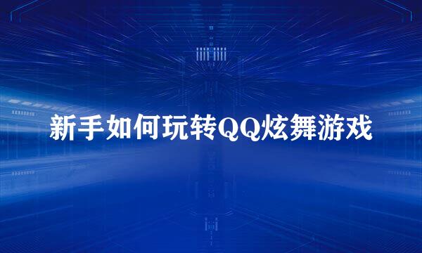 新手如何玩转QQ炫舞游戏