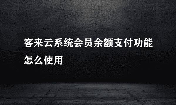 客来云系统会员余额支付功能怎么使用