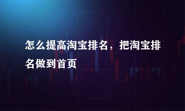 怎么提高淘宝排名,把淘宝排名做到首页