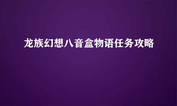 龙族幻想八音盒物语任务攻略