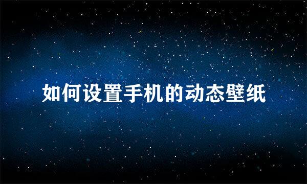 如何设置手机的动态壁纸