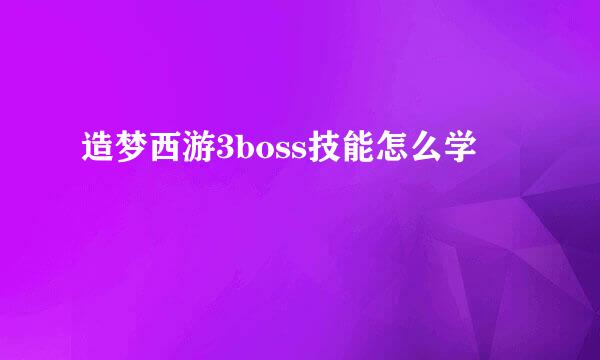造梦西游3boss技能怎么学