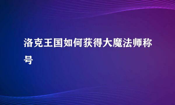 洛克王国如何获得大魔法师称号