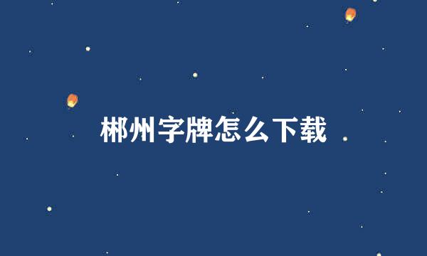 郴州字牌怎么下载