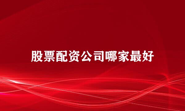股票配资公司哪家最好