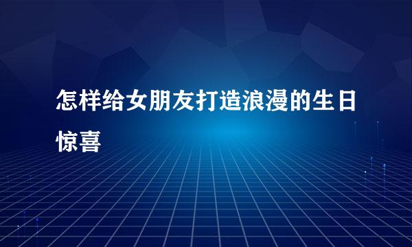 怎样给女朋友打造浪漫的生日惊喜