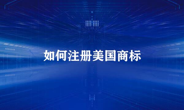 如何注册美国商标