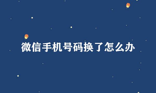微信手机号码换了怎么办