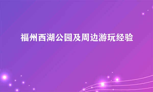 福州西湖公园及周边游玩经验