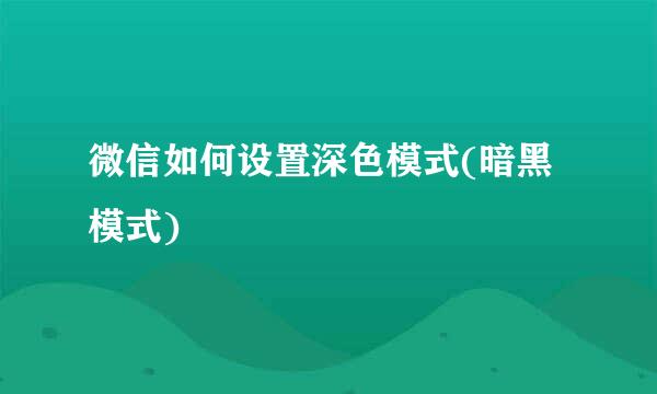 微信如何设置深色模式(暗黑模式)