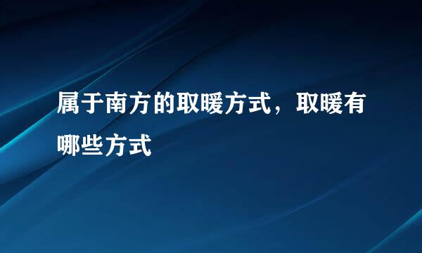 属于南方的取暖方式,取暖有哪些方式
