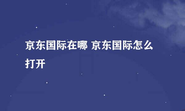 京东国际在哪 京东国际怎么打开