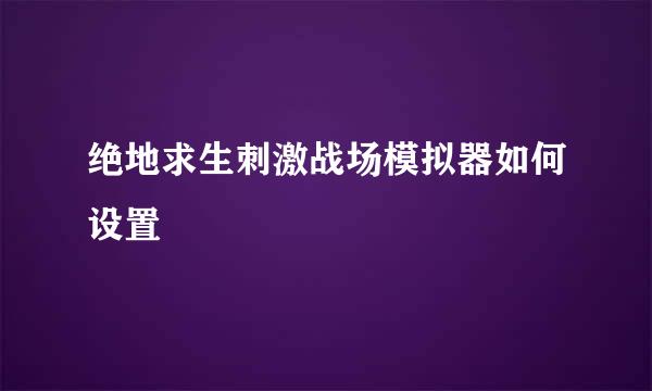 绝地求生刺激战场模拟器如何设置