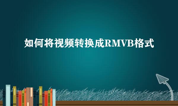 如何将视频转换成RMVB格式