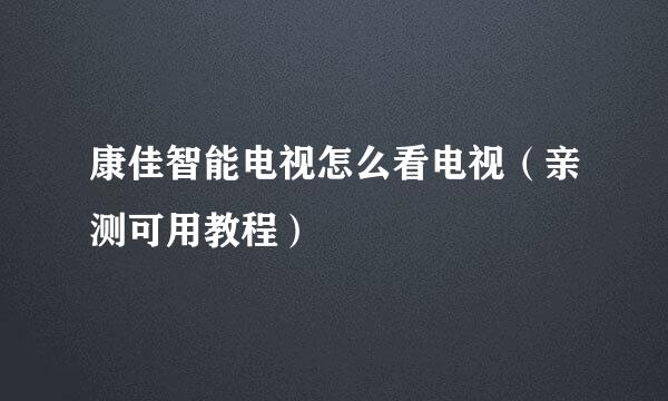 康佳智能电视怎么看电视(亲测可用教程)