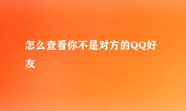 怎么查看你不是对方的QQ好友