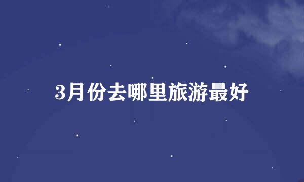 3月份去哪里旅游最好