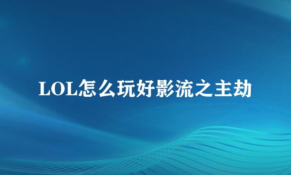 LOL怎么玩好影流之主劫