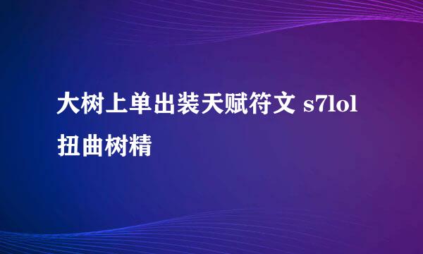 大树上单出装天赋符文 s7lol扭曲树精