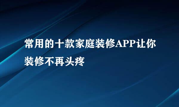 常用的十款家庭装修APP让你装修不再头疼