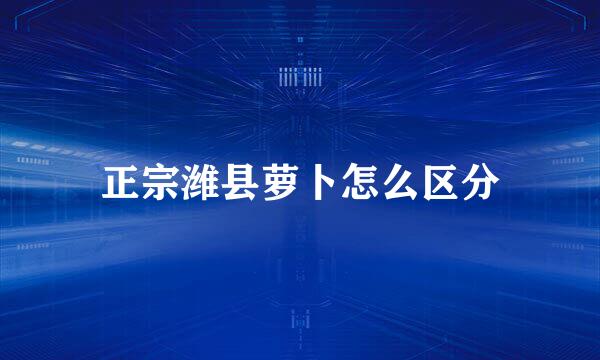 正宗潍县萝卜怎么区分