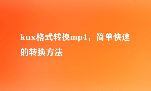 kux格式转换mp4,简单快速的转换方法