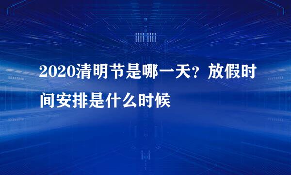 2020清明节是哪一天?放假时间安排是什么时候