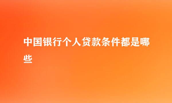 中国银行个人贷款条件都是哪些