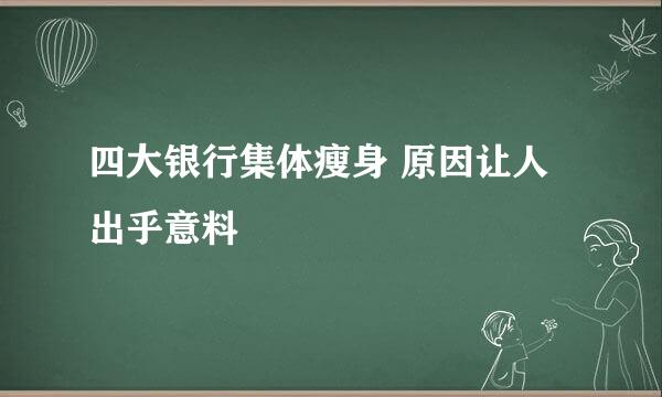 四大银行集体瘦身 原因让人出乎意料