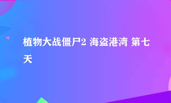 植物大战僵尸2 海盗港湾 第七天