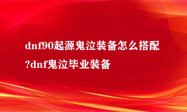 dnf90起源鬼泣装备怎么搭配?dnf鬼泣毕业装备