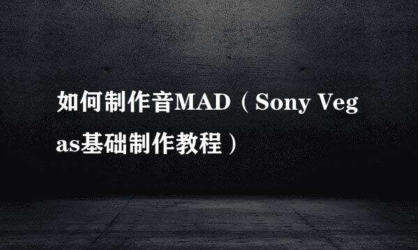 如何制作音MAD(Sony Vegas基础制作教程)