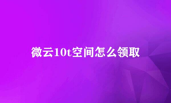 微云10t空间怎么领取