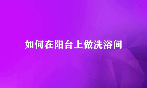 如何在阳台上做洗浴间