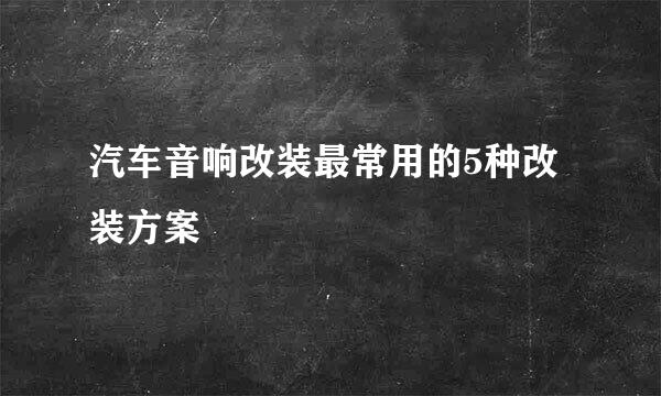汽车音响改装最常用的5种改装方案