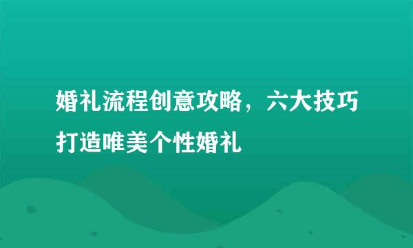 婚礼流程创意攻略,六大技巧打造唯美个性婚礼