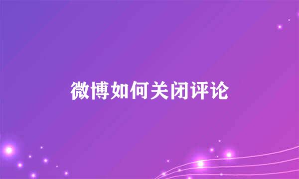 微博如何关闭评论