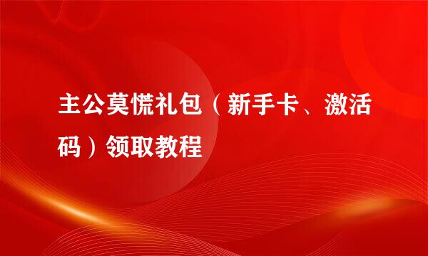 主公莫慌礼包(新手卡、激活码)领取教程
