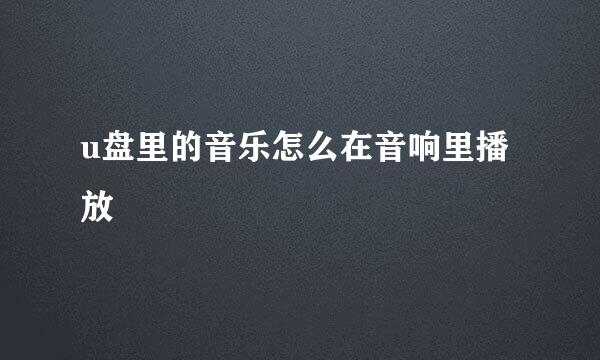 u盘里的音乐怎么在音响里播放