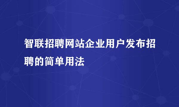智联招聘网站企业用户发布招聘的简单用法