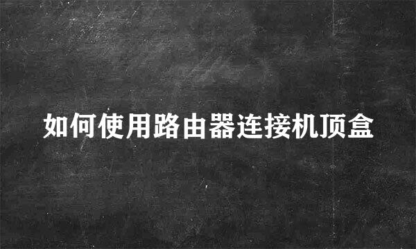 如何使用路由器连接机顶盒