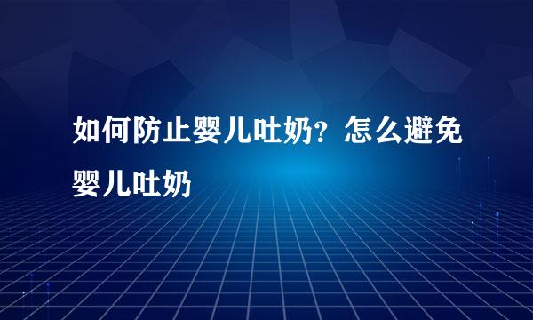 如何防止婴儿吐奶?怎么避免婴儿吐奶